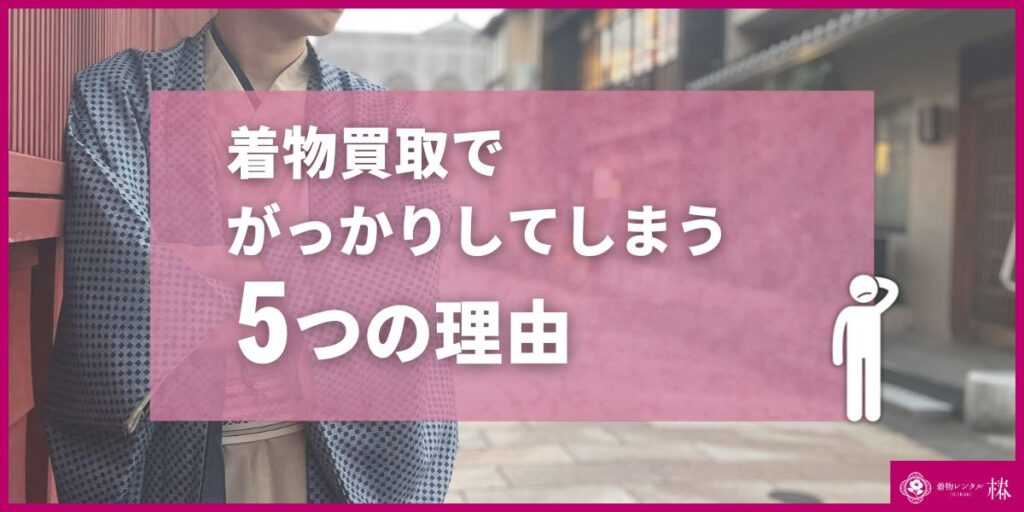 着物買取でがっかりしてしまう5つの理由