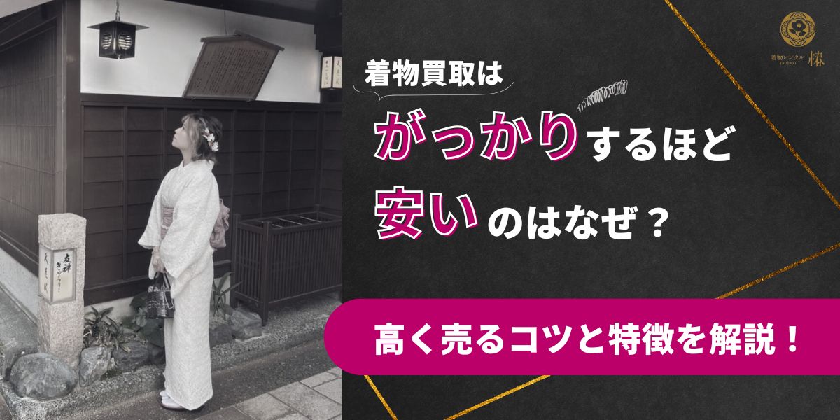 着物買取はがっかりするほど安いのはなぜ高く売るコツと特徴を解説