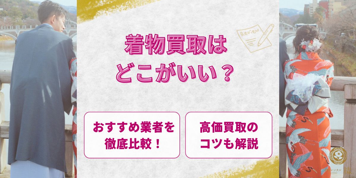 【2024年12月最新版】着物買取はどこがいい？おすすめ業者を徹底比較！高価買取のコツも解説