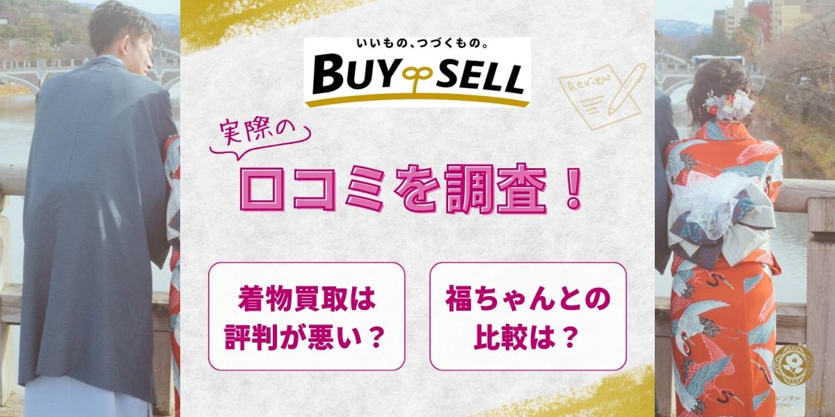 バイセルの着物買取は評判が悪い？実際の口コミを調査！福ちゃんとの比較も