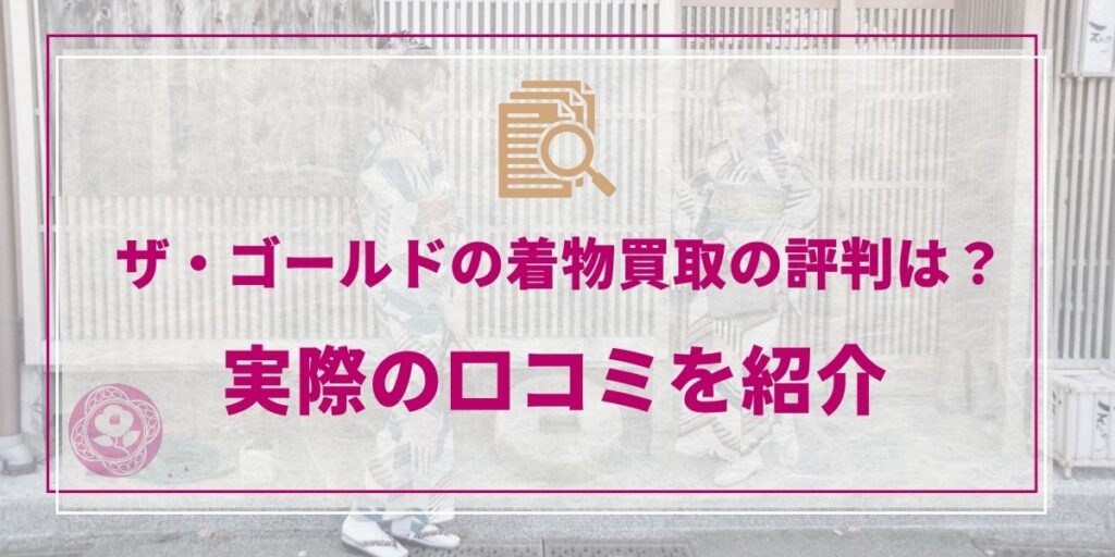 ザ・ゴールドの着物買取の評判は？実際の口コミを紹介