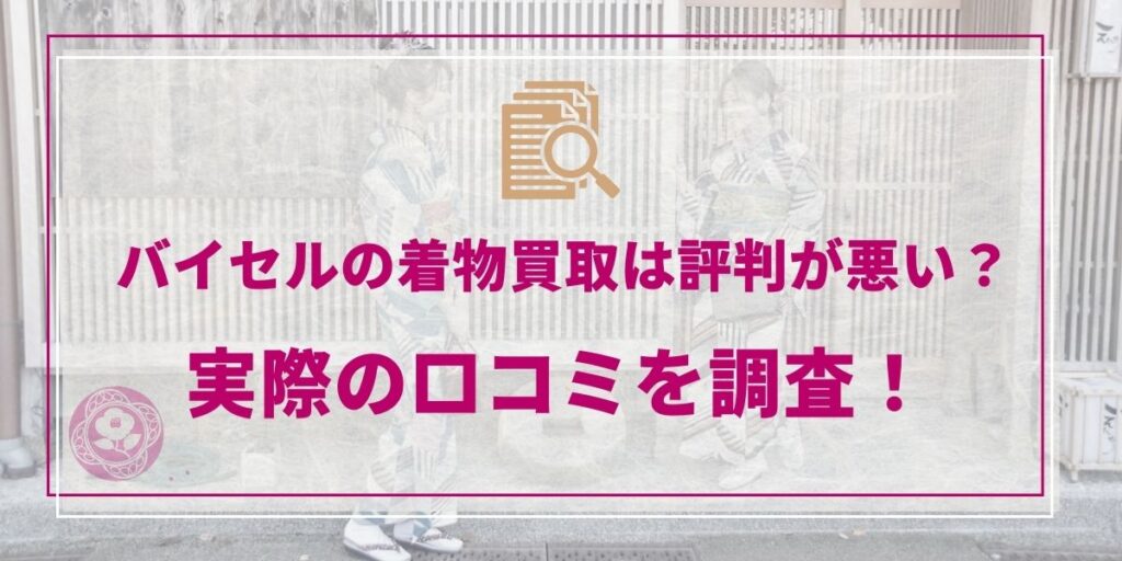 バイセルの着物買取は評判が悪い？実際の口コミを調査！