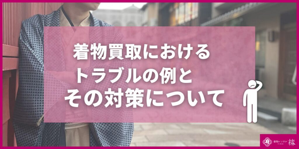 着物買取におけるトラブルの例とその対策について