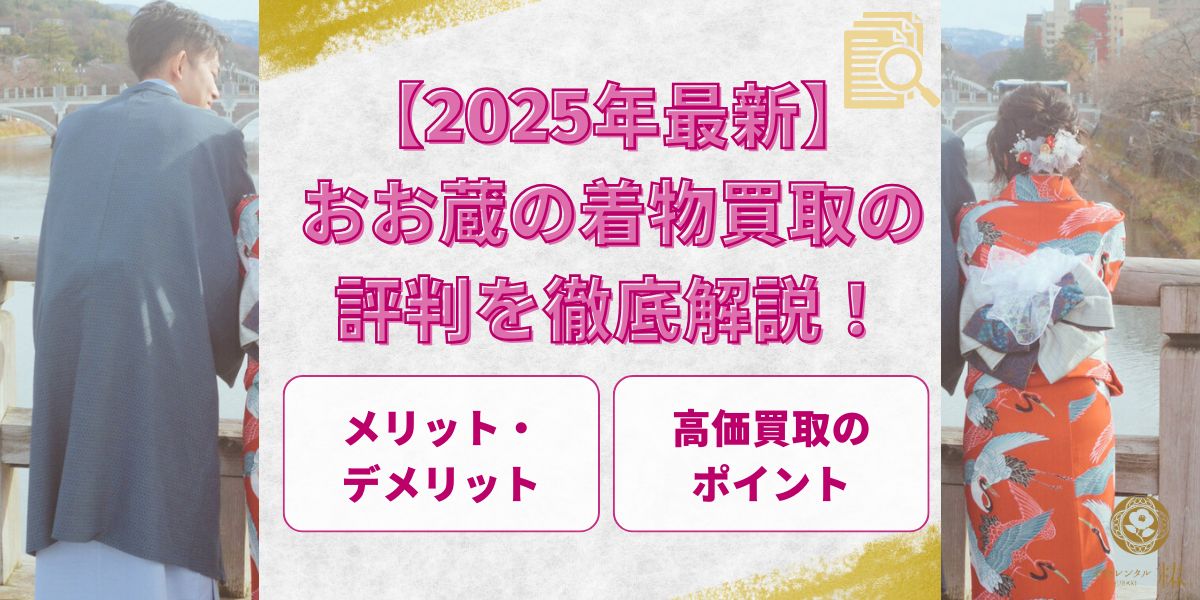 【2025年最新】おお蔵の着物買取の評判を徹底解説！メリット・デメリットや高価買取のポイントも