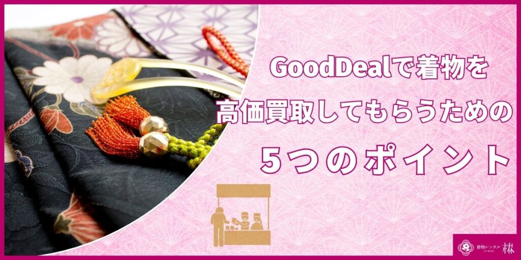 GoodDealで着物を高価買取してもらうための5つのポイント
