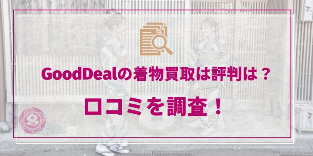 GoodDealの着物買取は評判は?口コミを調査!