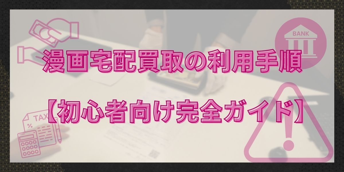 漫画宅配買取の利用手順【初心者向け完全ガイド】