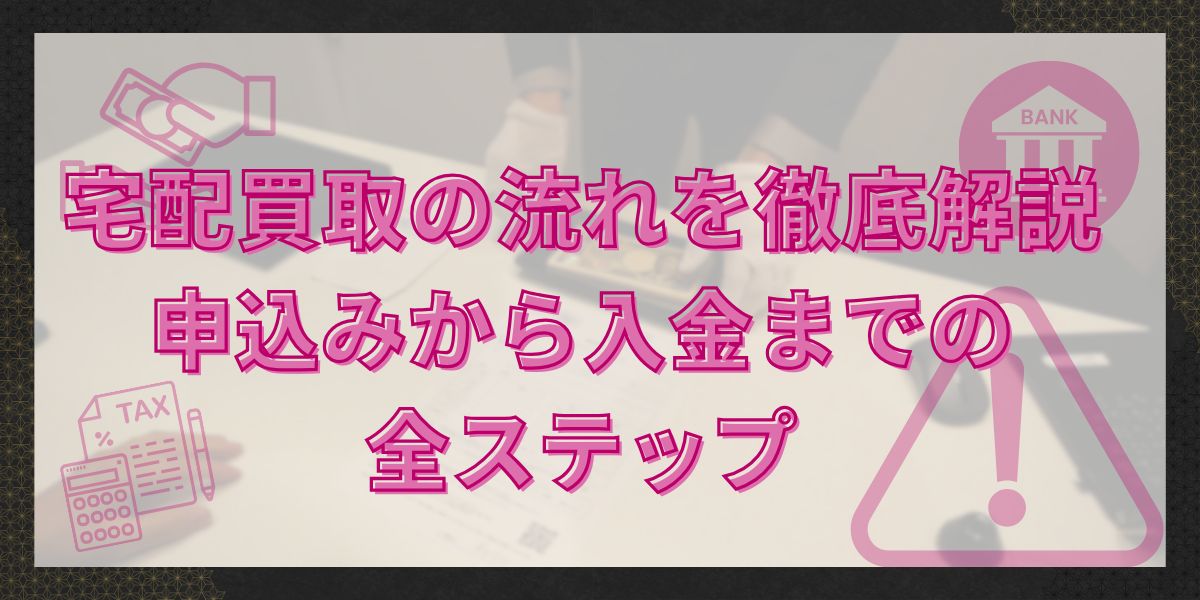 宅配買取の流れを徹底解説|申込みから入金までの全ステップ