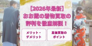 【2026年最新】おお蔵の着物買取の評判を徹底解説！メリット・デメリットや高価買取のポイントも