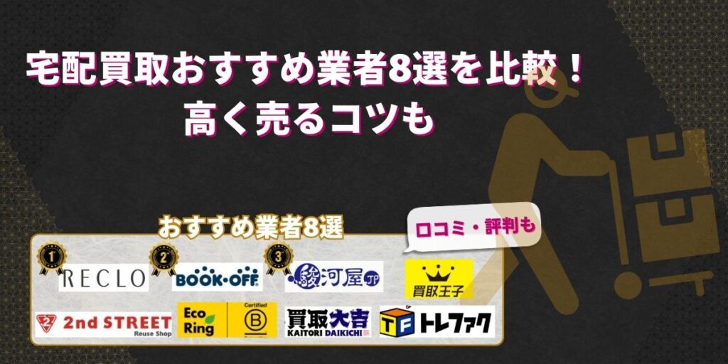宅配買取おすすめ業者8選を比較！高く売るコツも