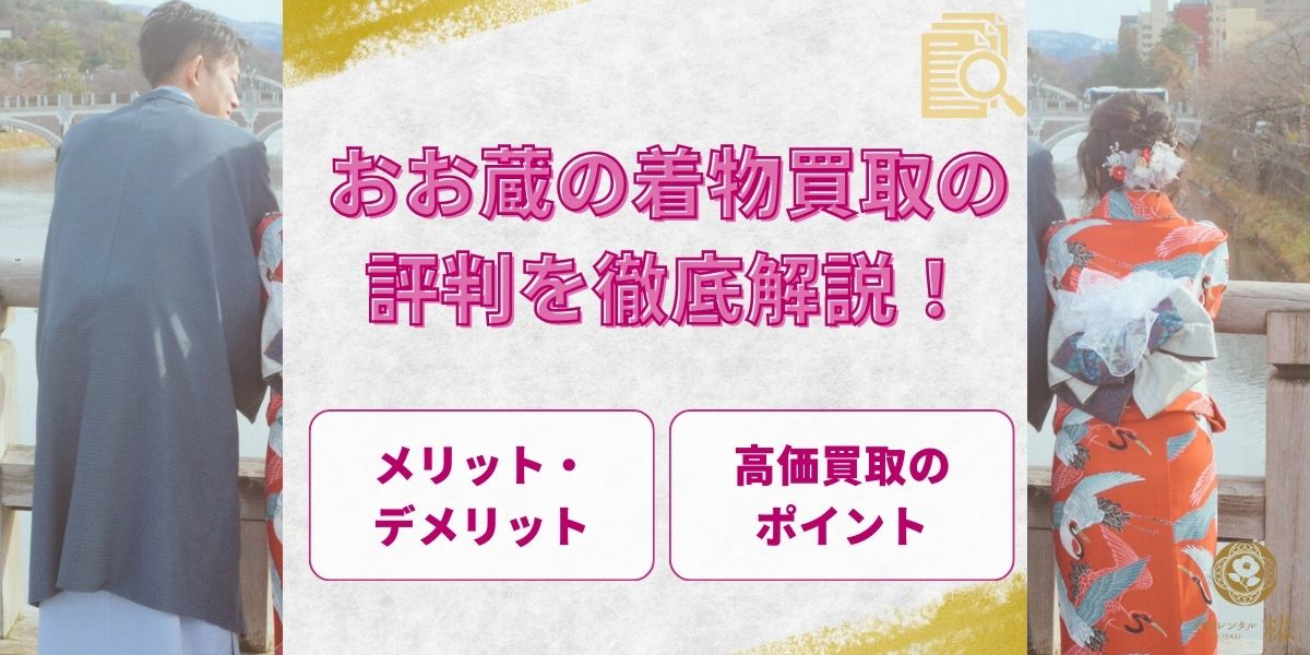 【2026年最新】おお蔵の着物買取の評判を徹底解説！メリット・デメリットや高価買取のポイントも