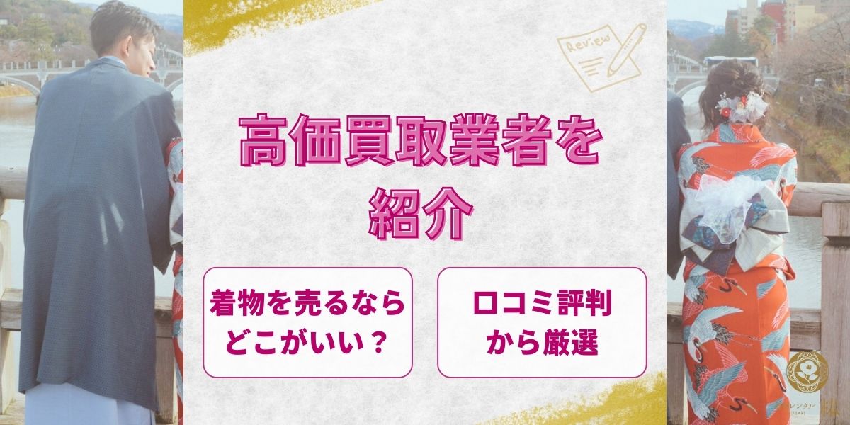 【2026年最新】着物を売るならどこがいい？口コミ評判から厳選した高価買取業者を紹介