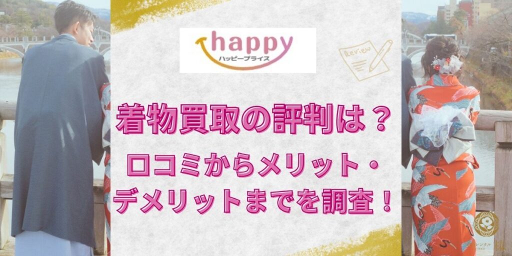 ハッピープライスの着物買取の評判は？口コミからメリット・デメリットまでを調査！