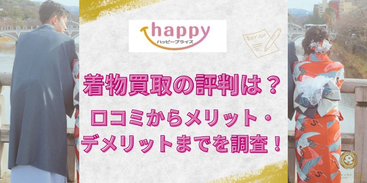 ハッピープライスの着物買取の評判は?口コミからメリット・デメリットまでを調査!