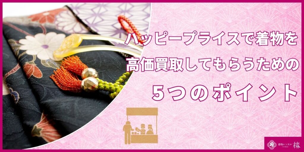 ハッピープライスで着物を高価買取してもらうための5つのポイント
