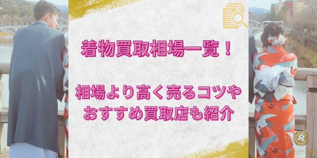 着物買取相場一覧！相場より高く売るコツやおすすめ買取店も紹介