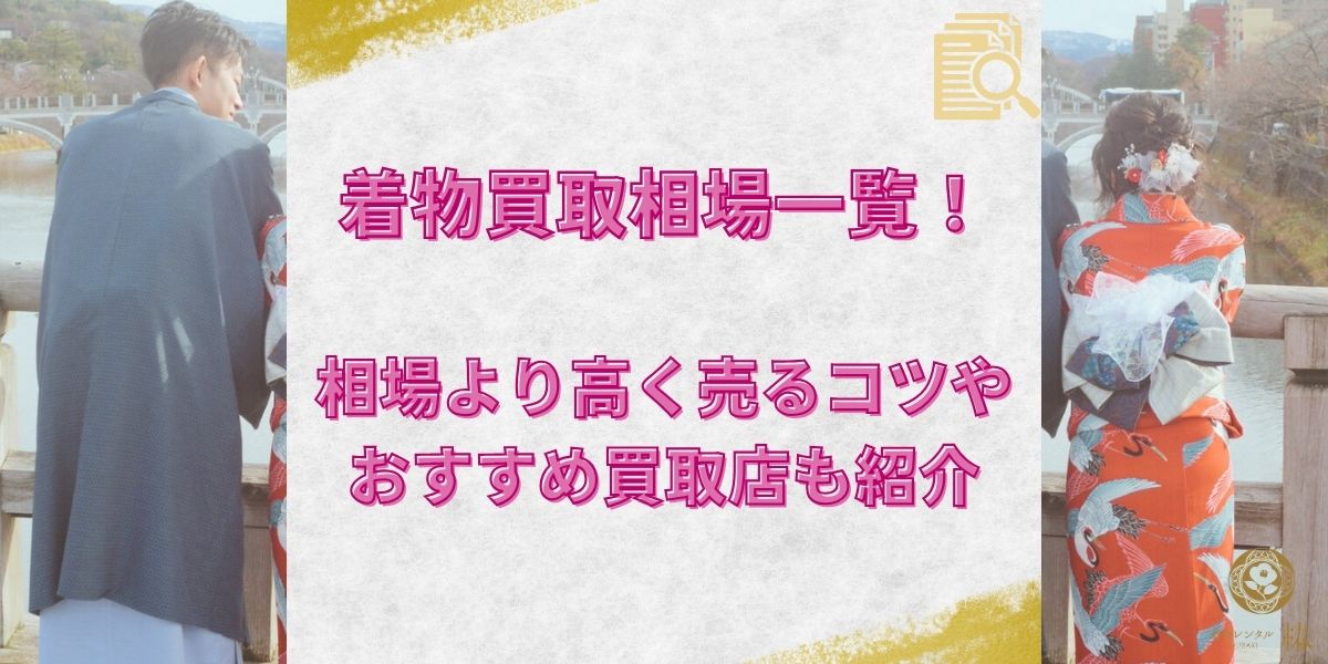 着物買取相場一覧!相場より高く売るコツやおすすめ買取店も紹介