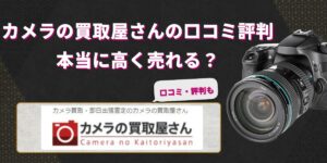 カメラの買取屋さんの口コミ評判｜本当に高く売れる？